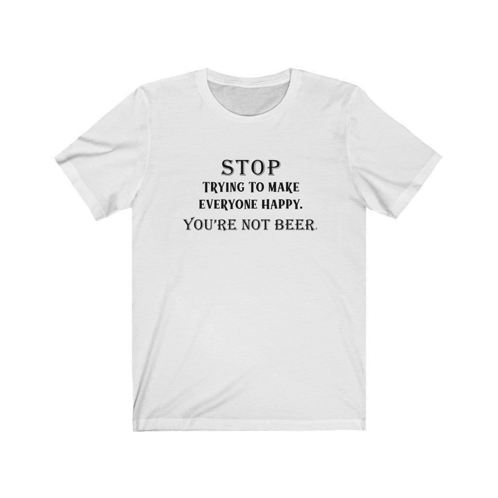 Stop Trying To Make Everyone Happy You're Not Beer Unisex Jersey Short Sleeve Tee