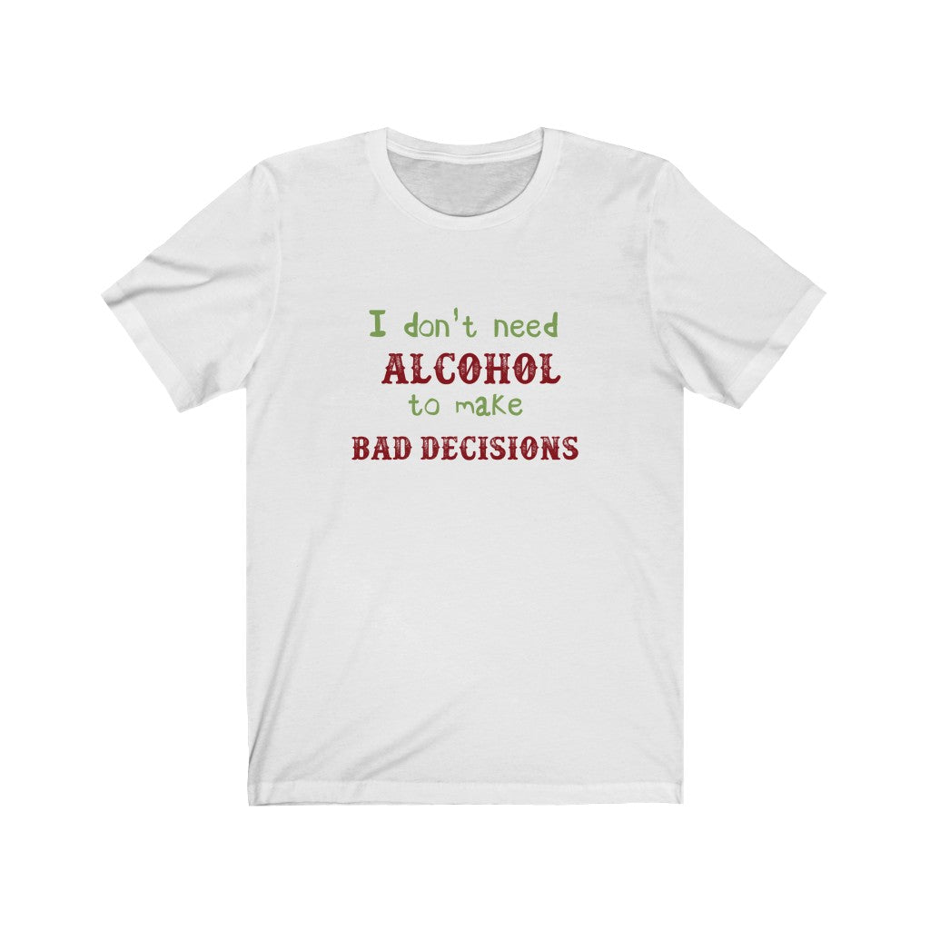 I Don' t Need Alcohol to Make Bad Decisions Unisex Jersey Short Sleeve Tee