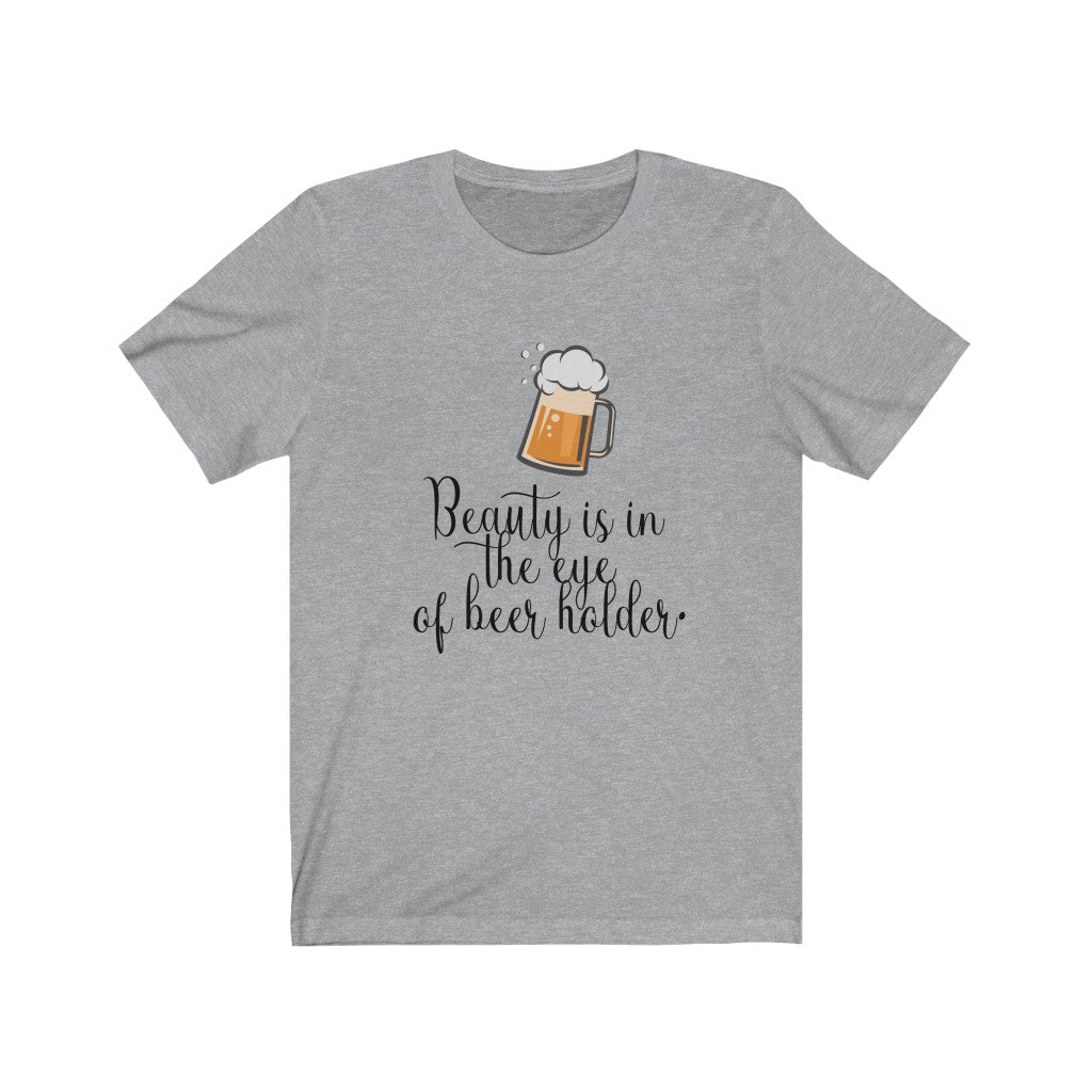 Beauty is in the Eye of Beer Holder Unisex Jersey Short Sleeve Tee
