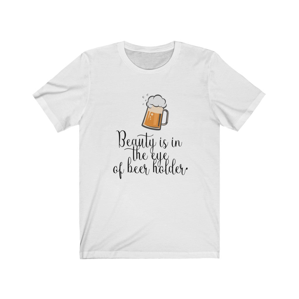 Beauty is in the Eye of Beer Holder Unisex Jersey Short Sleeve Tee