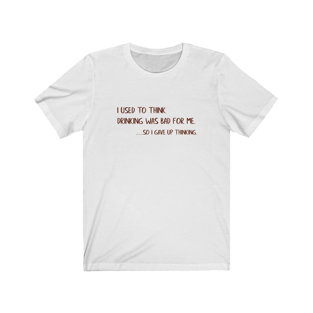 I Used To Think Drinking Was Bad For Me, So I Gave Up Thinking Unisex Jersey Short Sleeve Tee