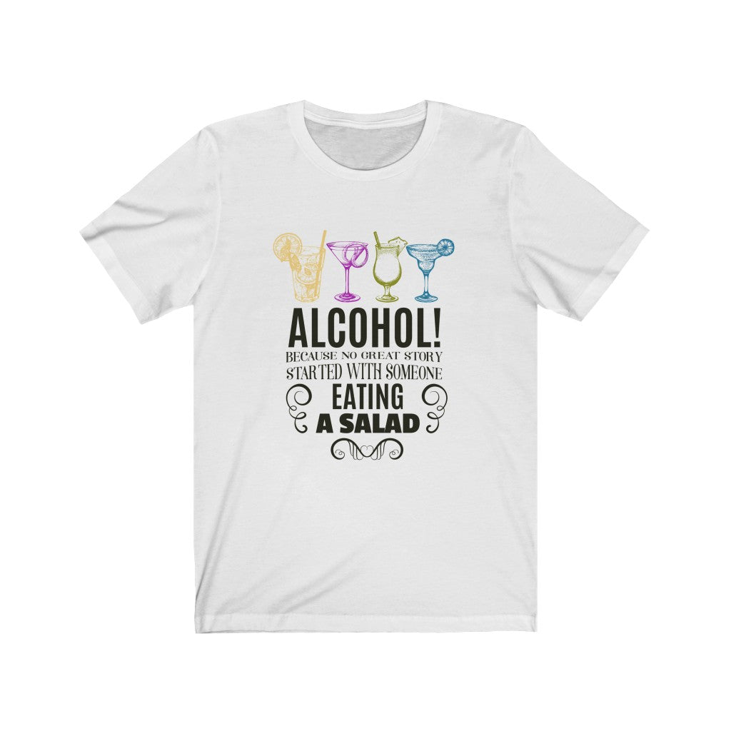 Alcohol Because No Great Story Started with Someone Eating A Salad Unisex Jersey Short Sleeve Tee