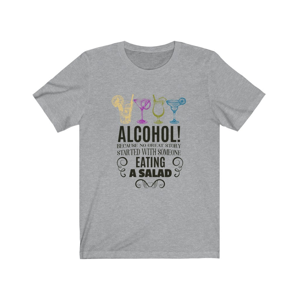 Alcohol Because No Great Story Started with Someone Eating A Salad Unisex Jersey Short Sleeve Tee