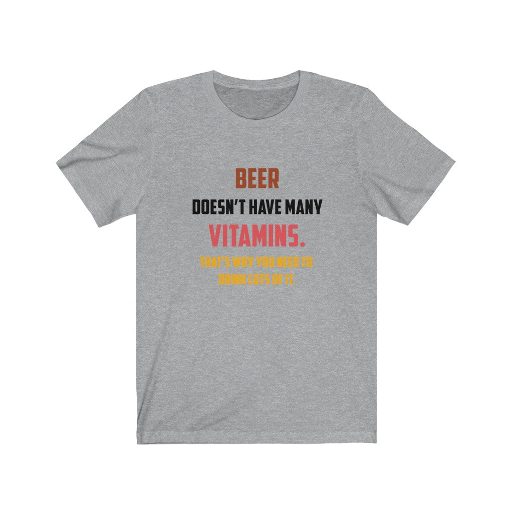 Beer Doesn't Have Many Vitamins That's Why You Need to Drink Lots of It Unisex Jersey Short Sleeve Tee