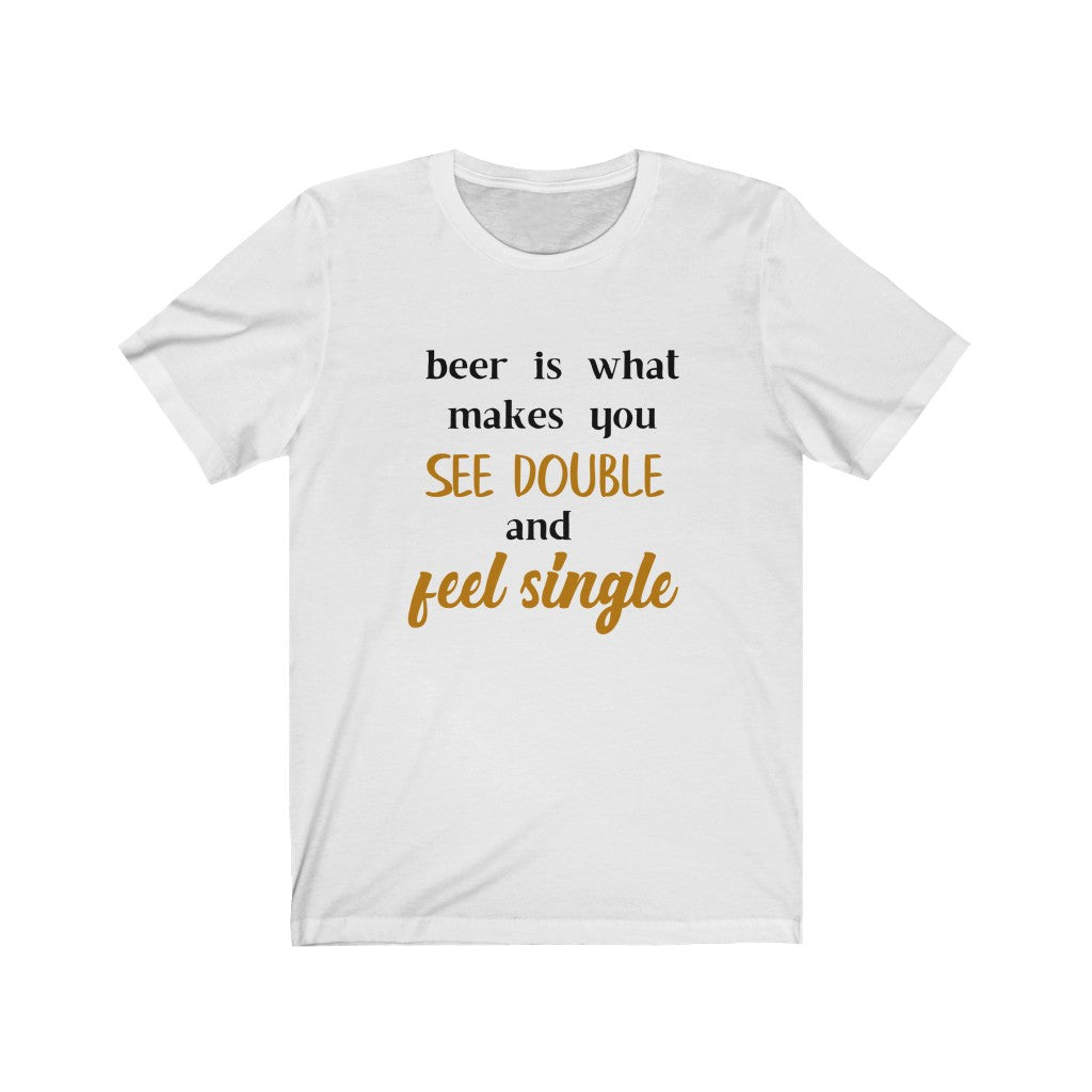 Beer is What Makes You See Double and Feel SingleUnisex Jersey Short Sleeve Tee