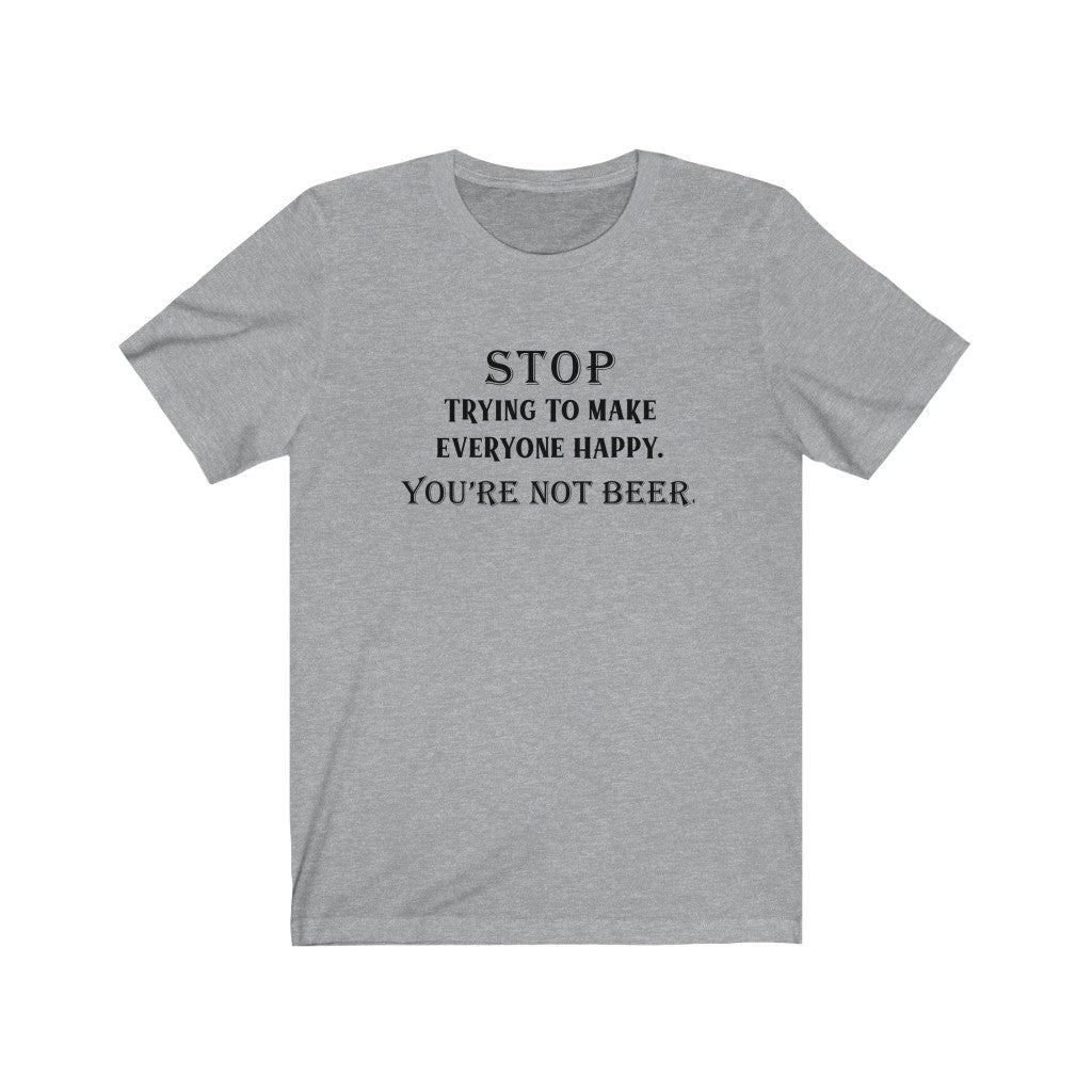 Stop Trying To Make Everyone Happy You're Not Beer Unisex Jersey Short Sleeve Tee