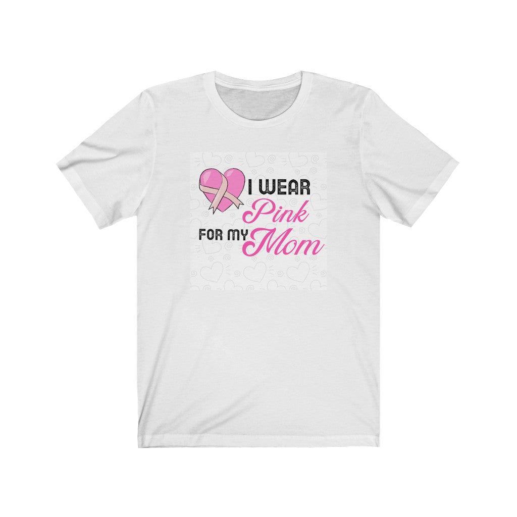 I Wear Pink for My Mom Breast Cancer Awareness Unisex Jersey Short Sleeve Tee