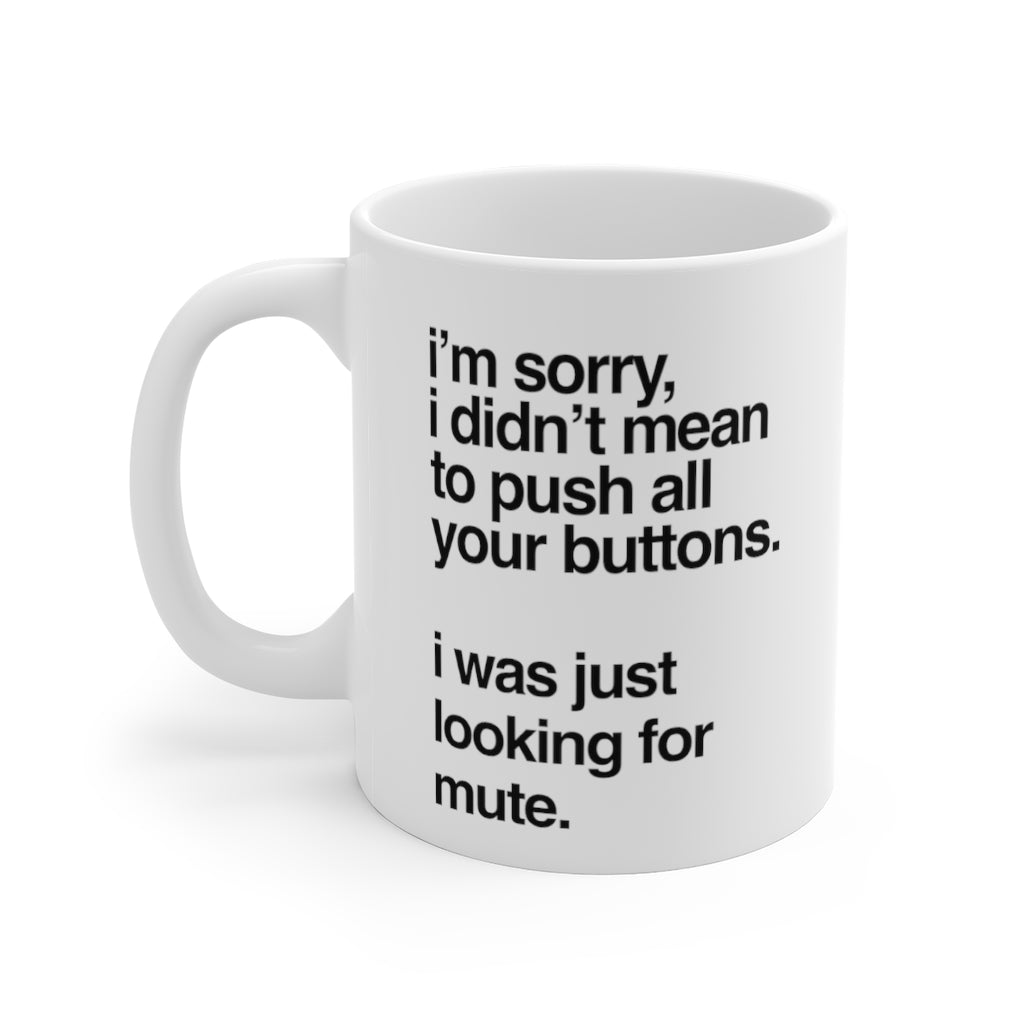 I'm Sorry I Didn't Mean to Push All Your Buttons. I Was Just Looking For Mute Funny Quotes Mug 11oz