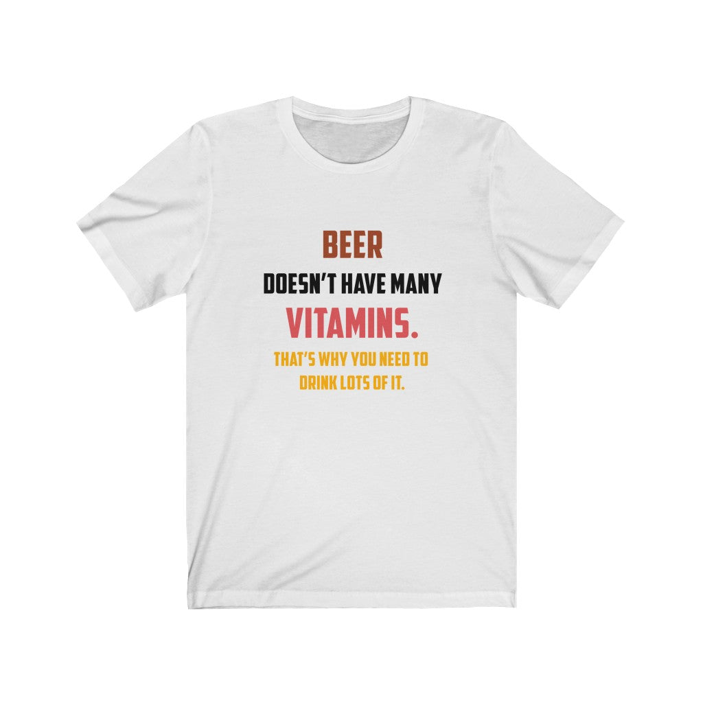 Beer Doesn't Have Many Vitamins That's Why You Need to Drink Lots of It Unisex Jersey Short Sleeve Tee