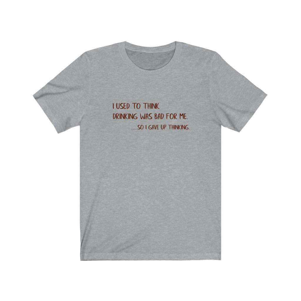 I Used To Think Drinking Was Bad For Me, So I Gave Up Thinking Unisex Jersey Short Sleeve Tee