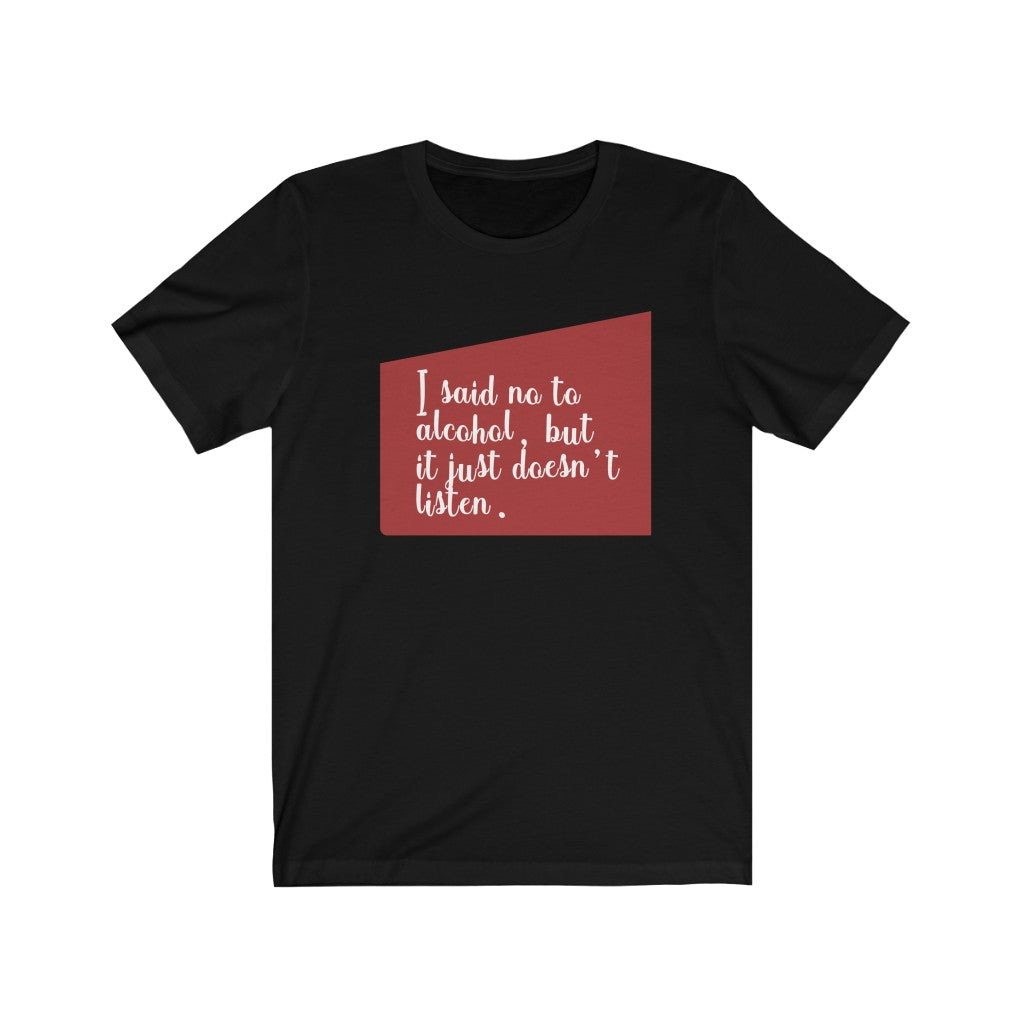 I Said No To Alcohol, But It Just Doesn't Listen Unisex Jersey Short Sleeve Tee