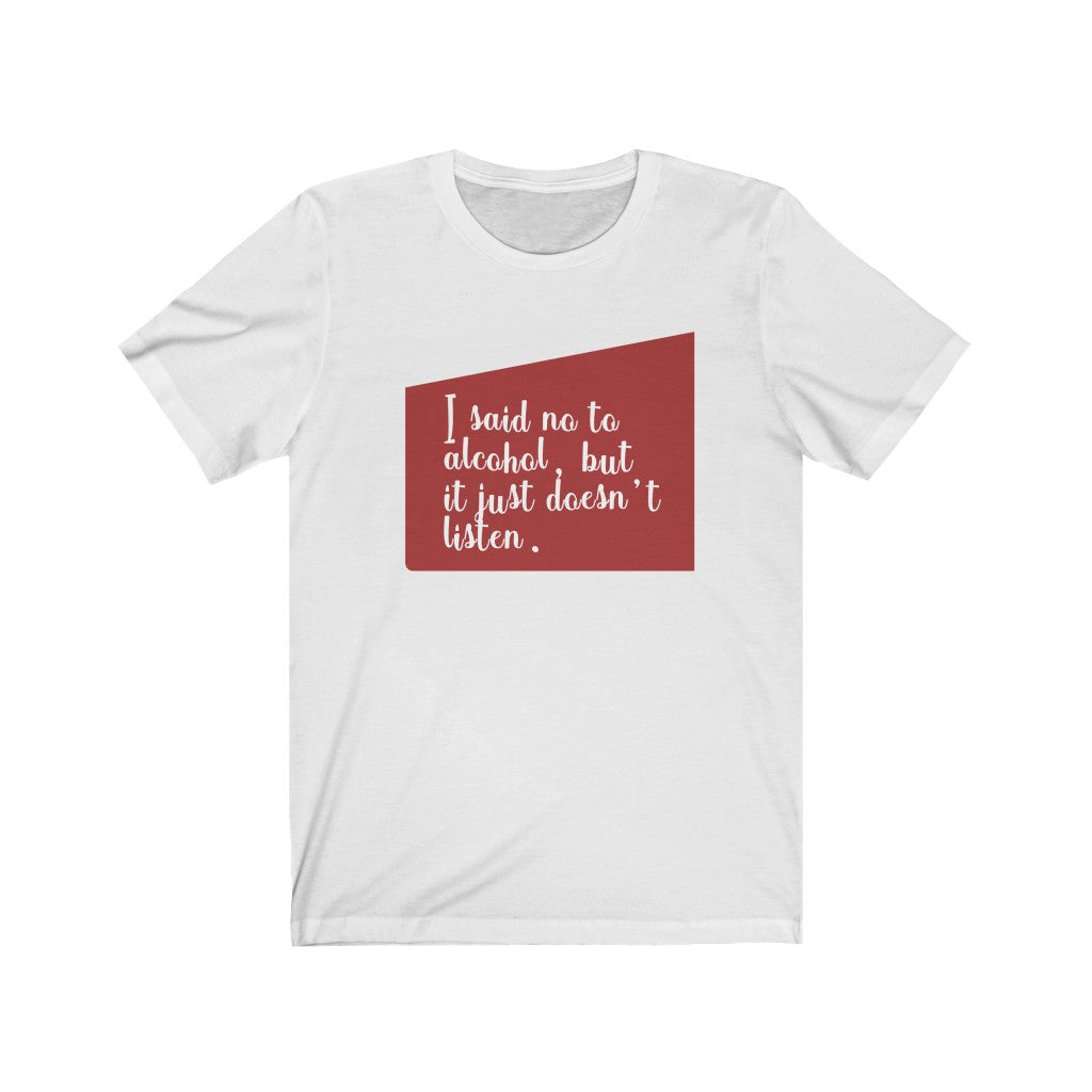 I Said No To Alcohol, But It Just Doesn't Listen Unisex Jersey Short Sleeve Tee